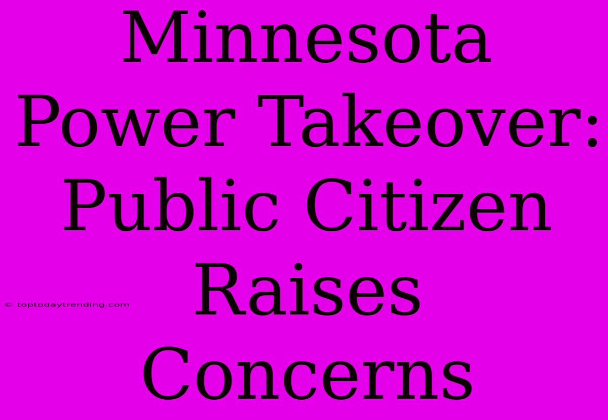 Minnesota Power Takeover: Public Citizen Raises Concerns