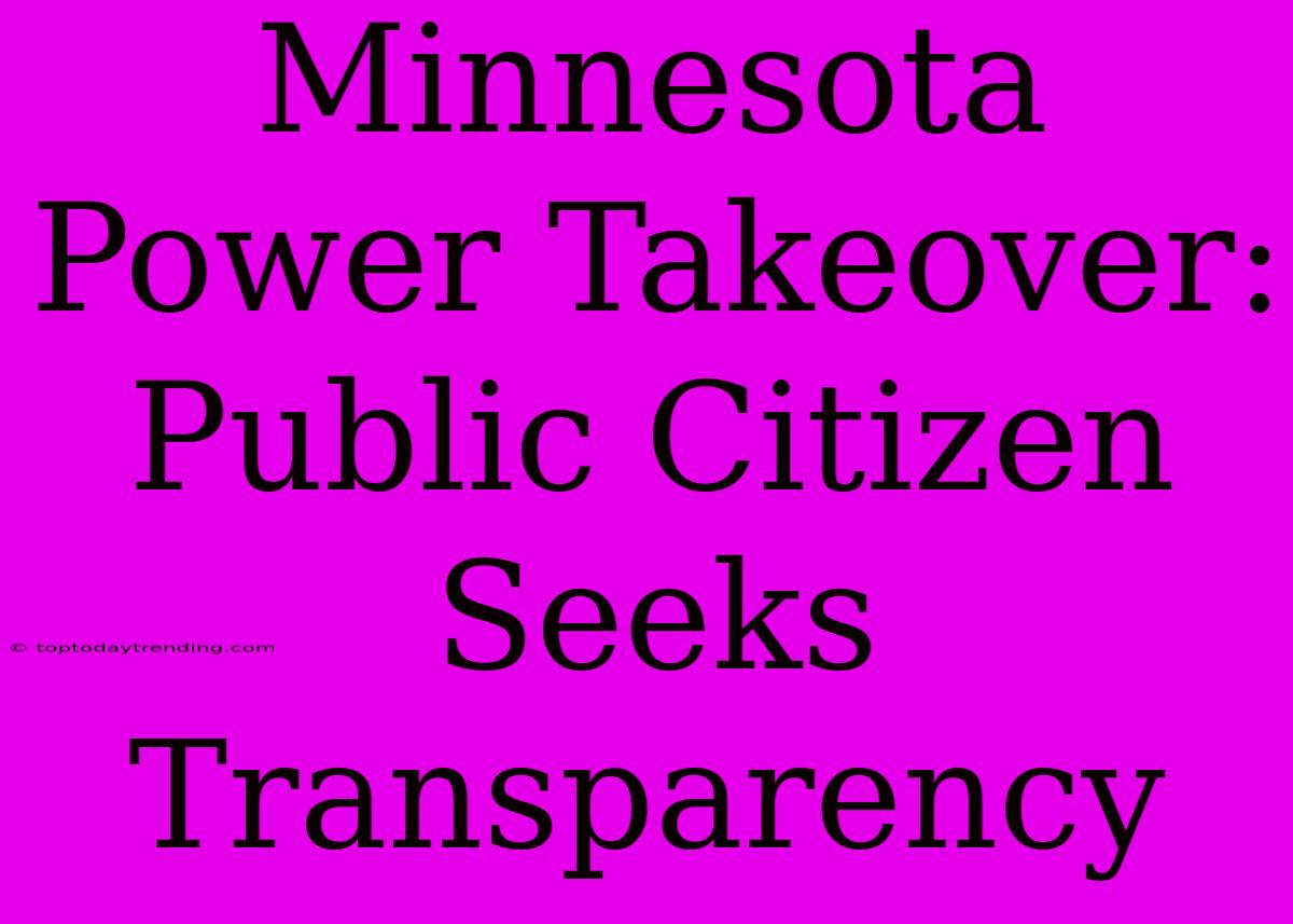 Minnesota Power Takeover: Public Citizen Seeks Transparency