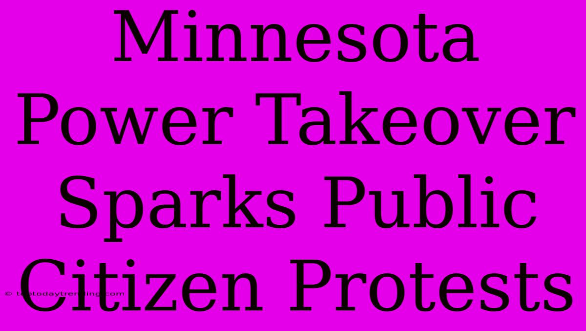 Minnesota Power Takeover Sparks Public Citizen Protests