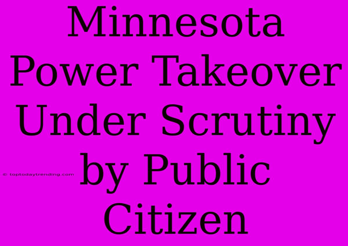 Minnesota Power Takeover Under Scrutiny By Public Citizen