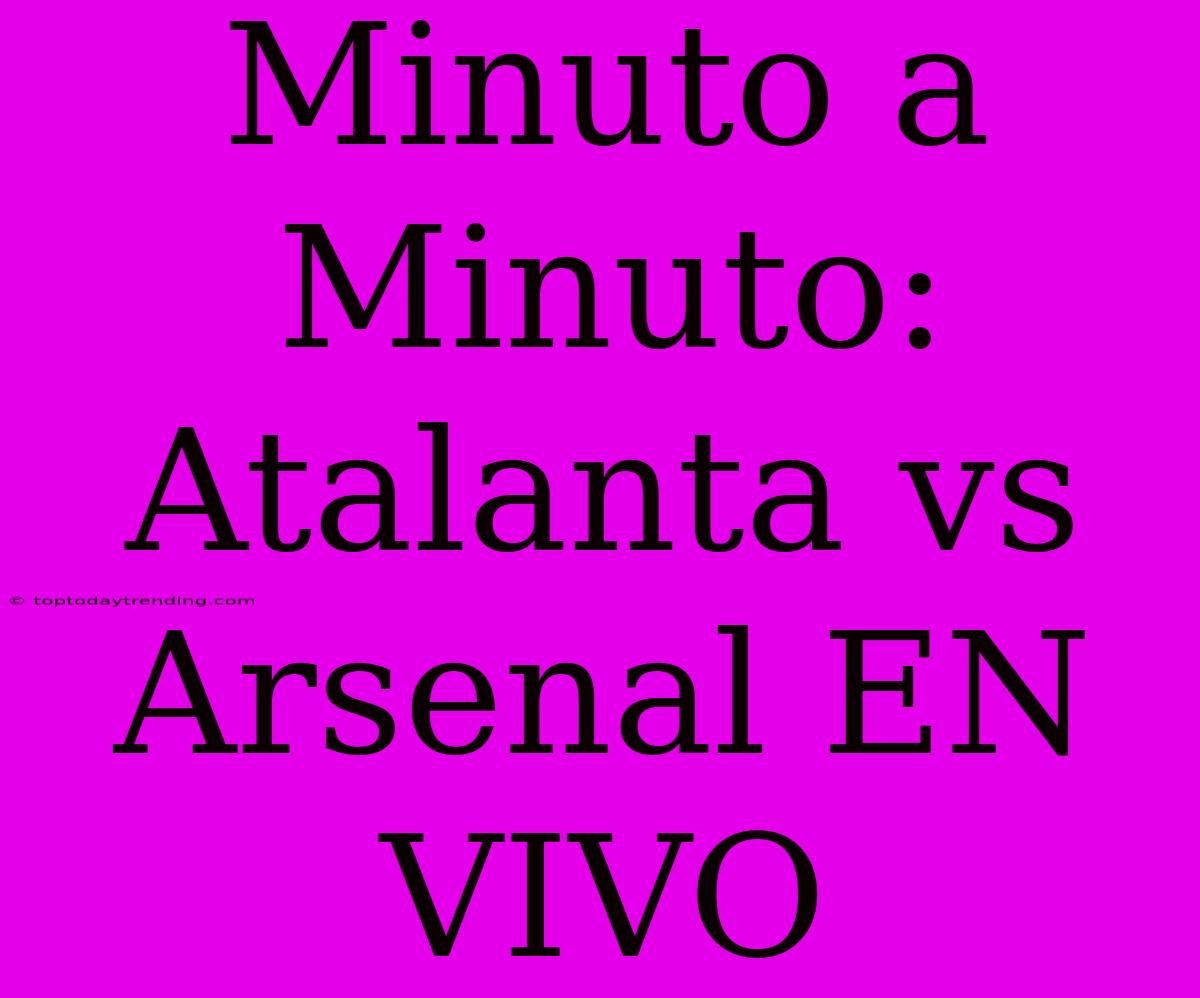 Minuto A Minuto: Atalanta Vs Arsenal EN VIVO