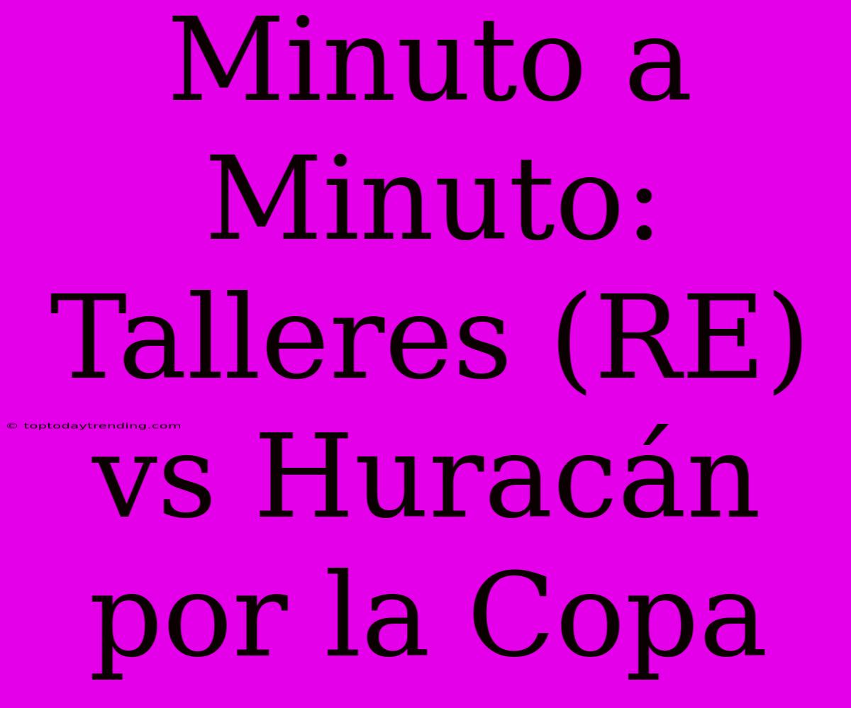 Minuto A Minuto: Talleres (RE) Vs Huracán Por La Copa