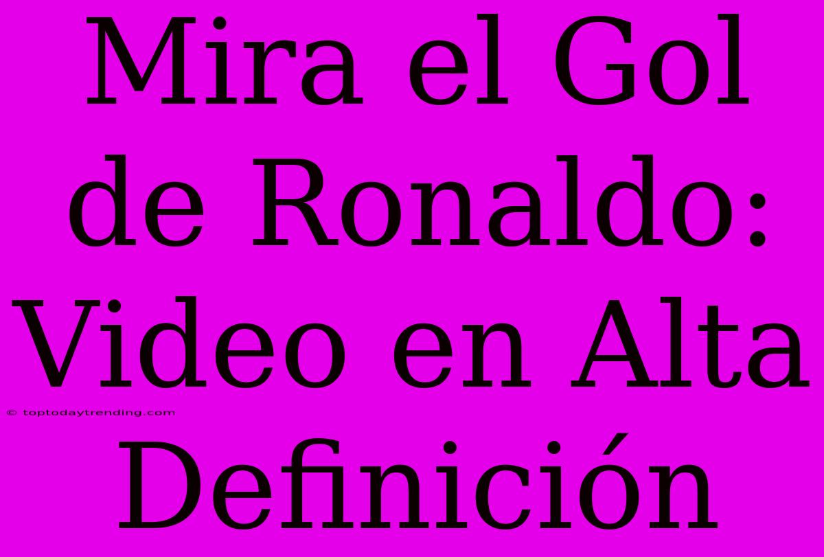 Mira El Gol De Ronaldo: Video En Alta Definición