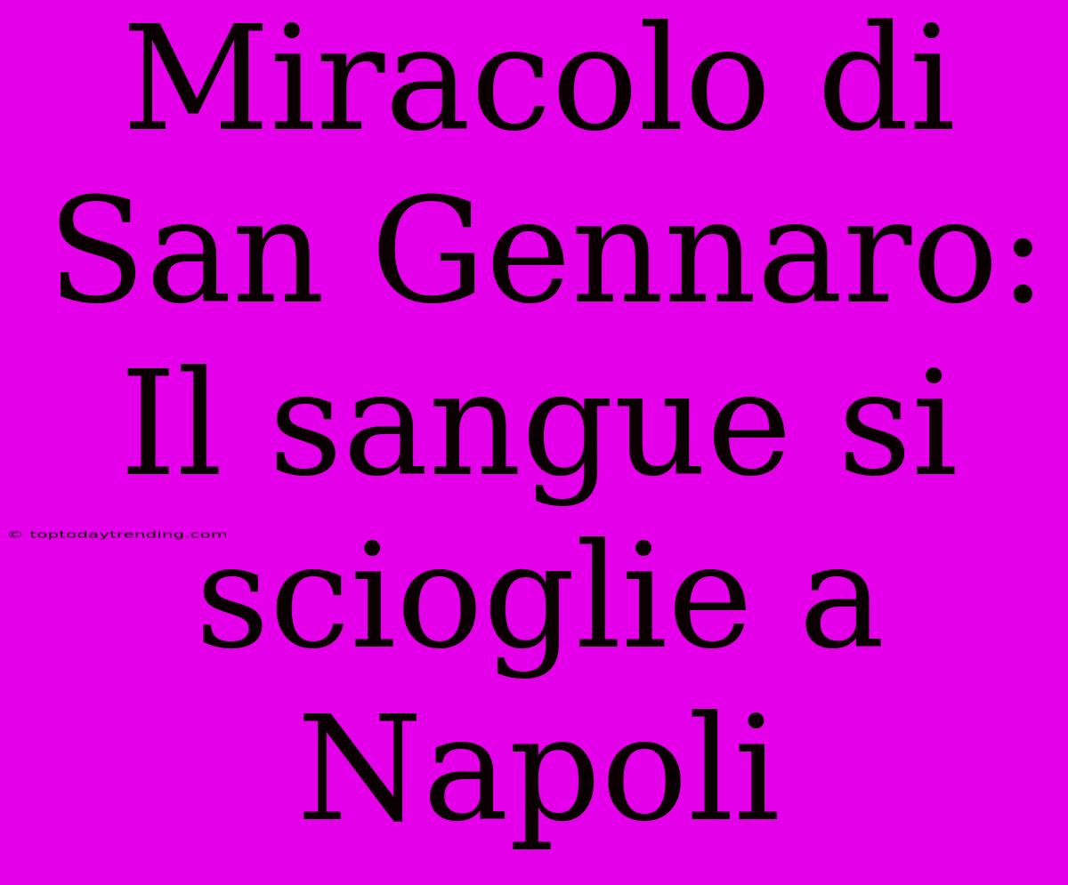 Miracolo Di San Gennaro: Il Sangue Si Scioglie A Napoli