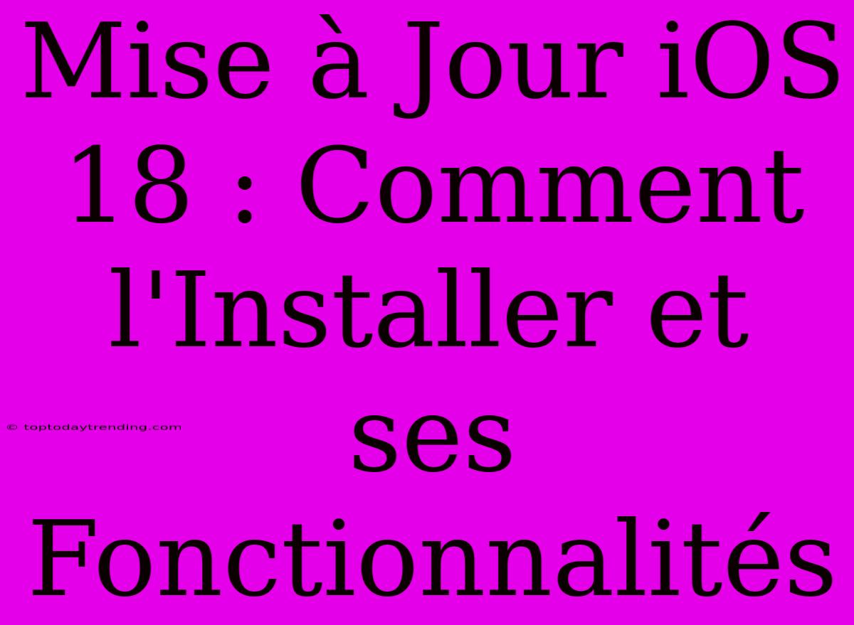 Mise À Jour IOS 18 : Comment L'Installer Et Ses Fonctionnalités