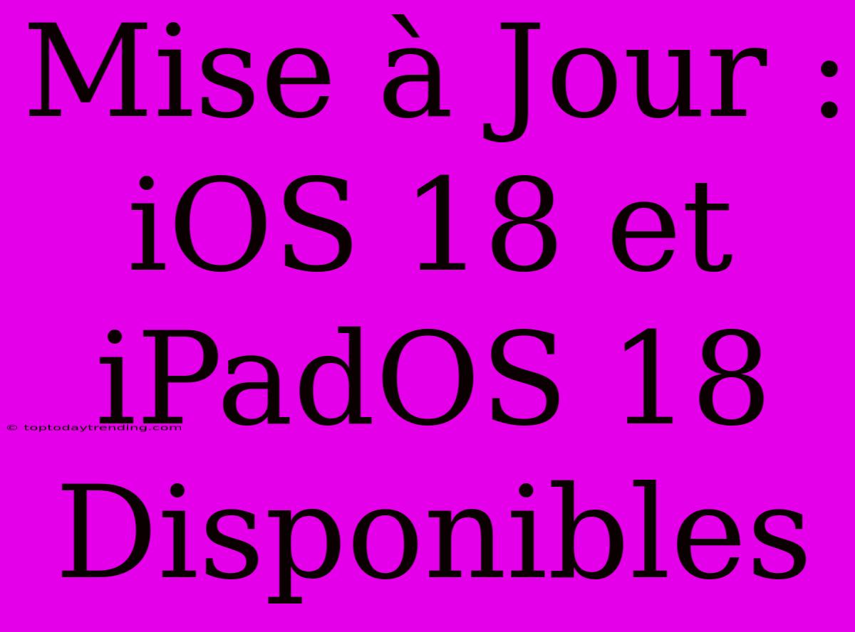 Mise À Jour : IOS 18 Et IPadOS 18 Disponibles