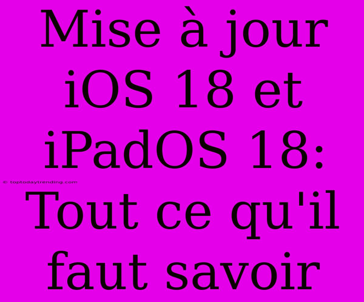 Mise À Jour IOS 18 Et IPadOS 18:  Tout Ce Qu'il Faut Savoir