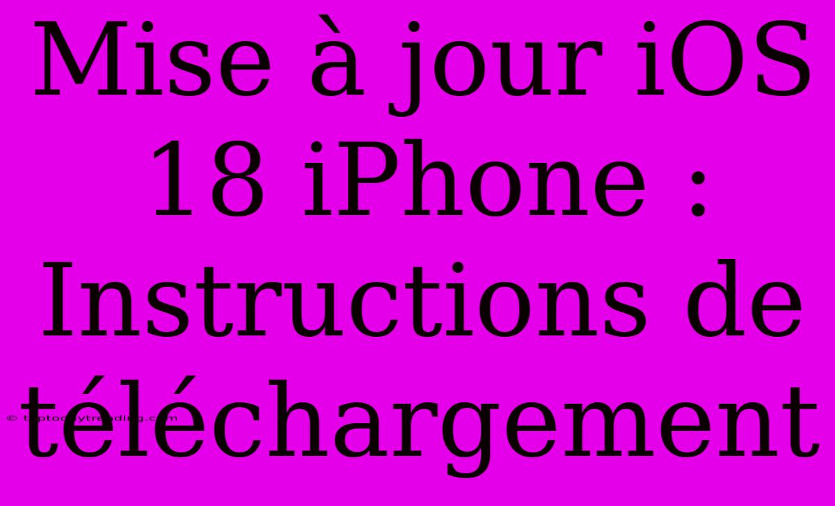 Mise À Jour IOS 18 IPhone : Instructions De Téléchargement