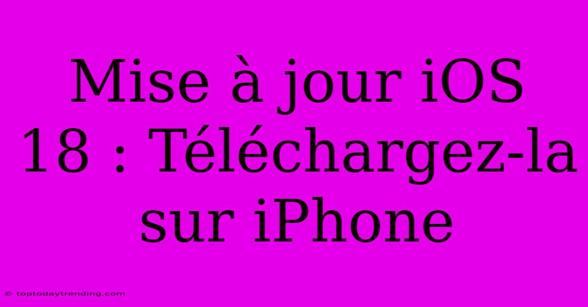 Mise À Jour IOS 18 : Téléchargez-la Sur IPhone