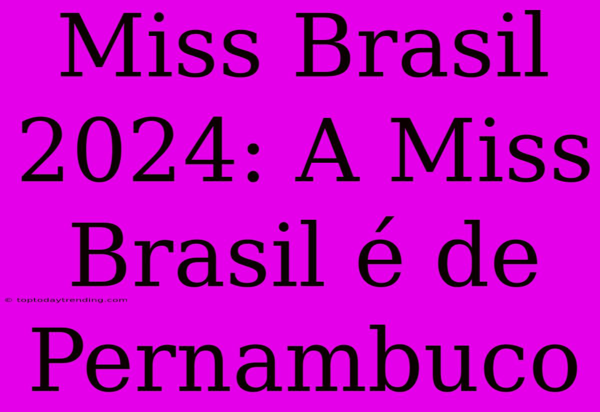 Miss Brasil 2024: A Miss Brasil É De Pernambuco