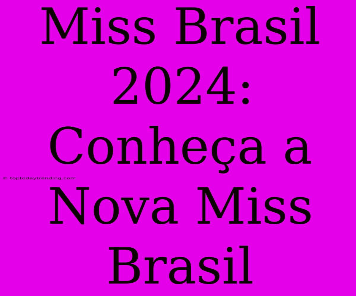 Miss Brasil 2024: Conheça A Nova Miss Brasil