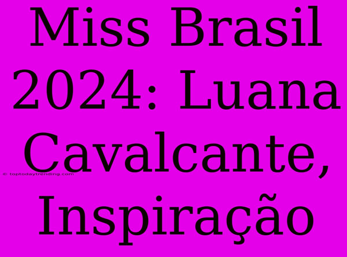 Miss Brasil 2024: Luana Cavalcante, Inspiração