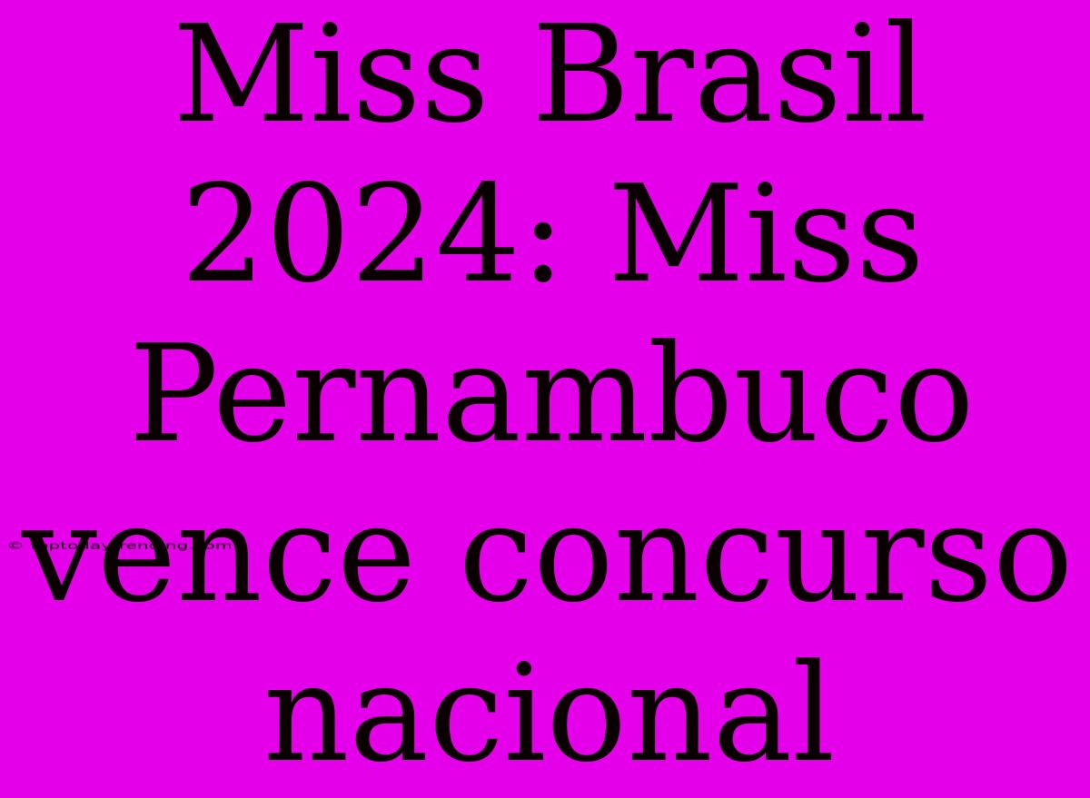 Miss Brasil 2024: Miss Pernambuco Vence Concurso Nacional