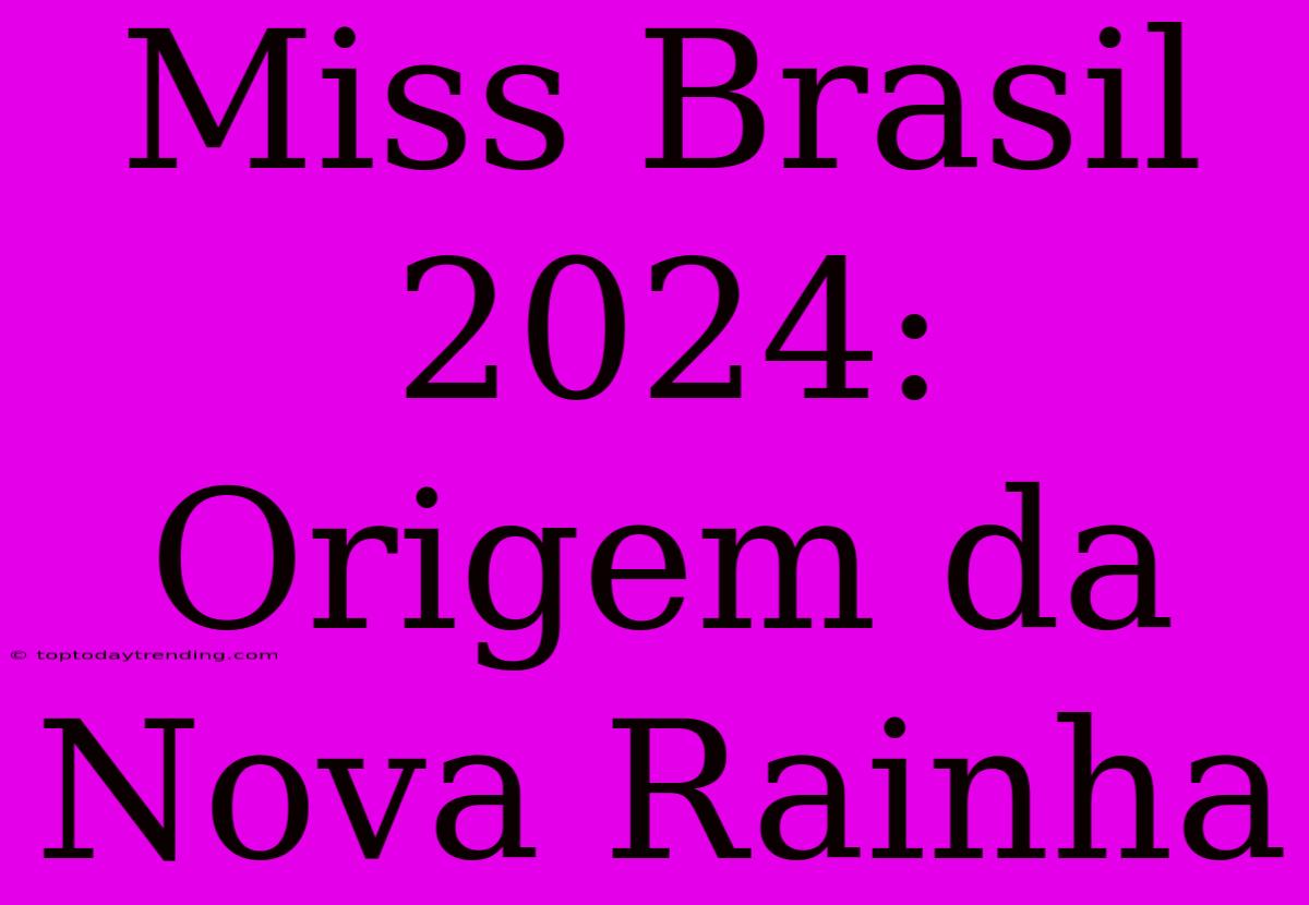 Miss Brasil 2024: Origem Da Nova Rainha