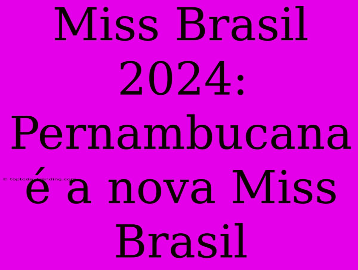 Miss Brasil 2024: Pernambucana É A Nova Miss Brasil