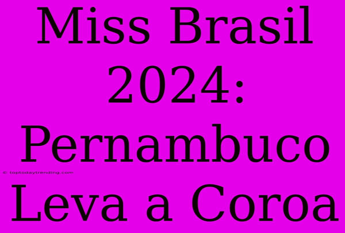 Miss Brasil 2024: Pernambuco Leva A Coroa