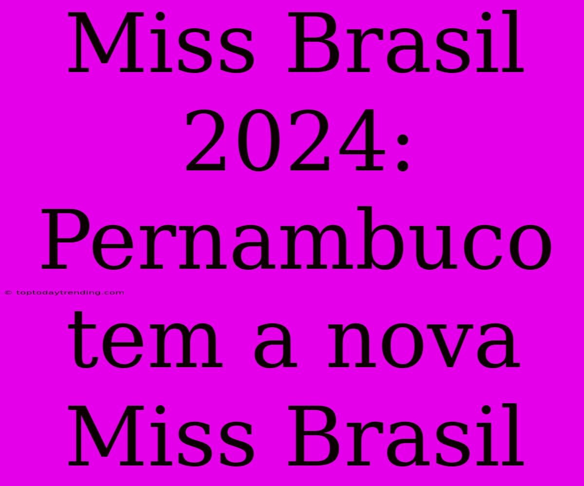 Miss Brasil 2024: Pernambuco Tem A Nova Miss Brasil