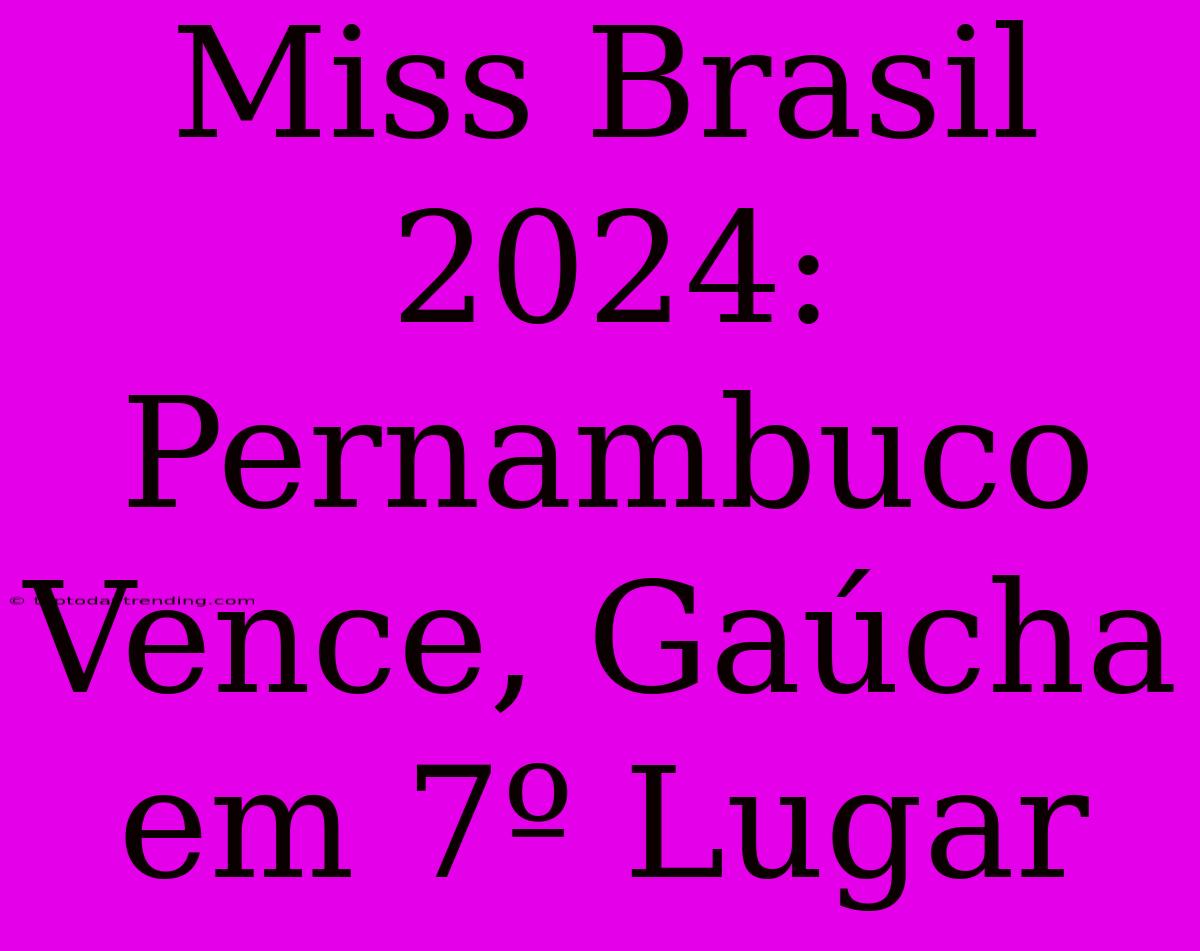 Miss Brasil 2024: Pernambuco Vence, Gaúcha Em 7º Lugar