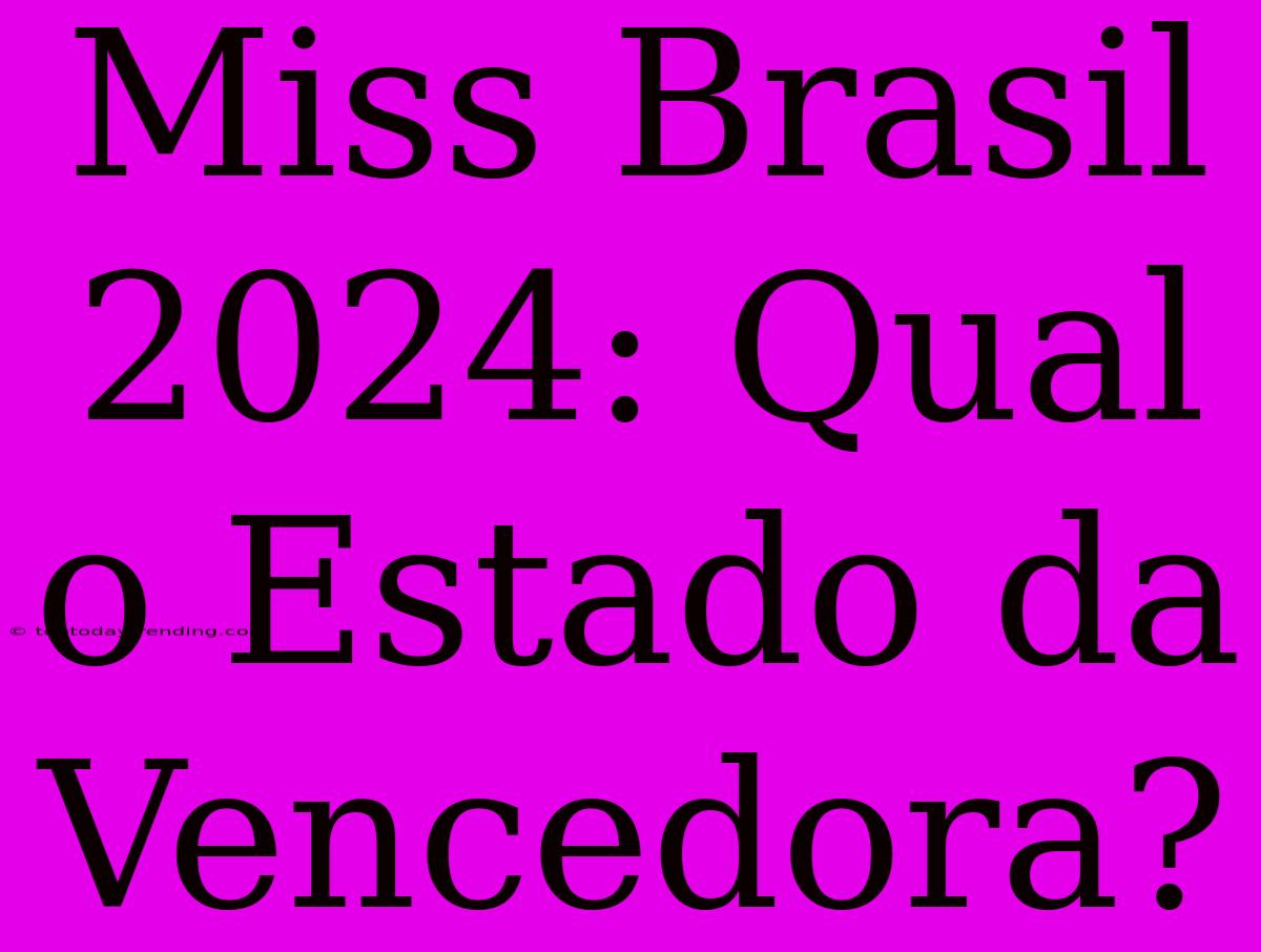 Miss Brasil 2024: Qual O Estado Da Vencedora?