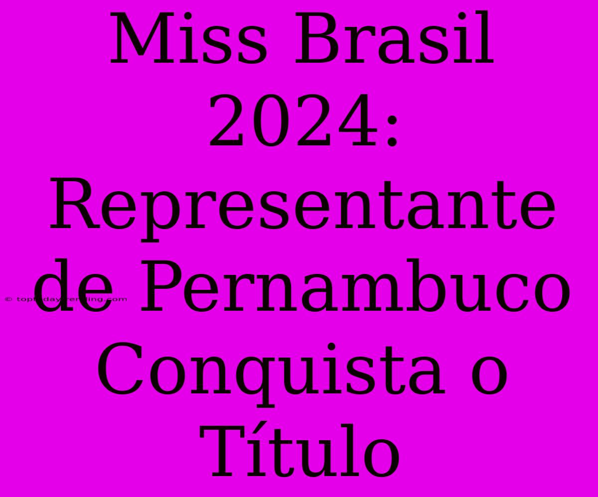 Miss Brasil 2024: Representante De Pernambuco Conquista O Título