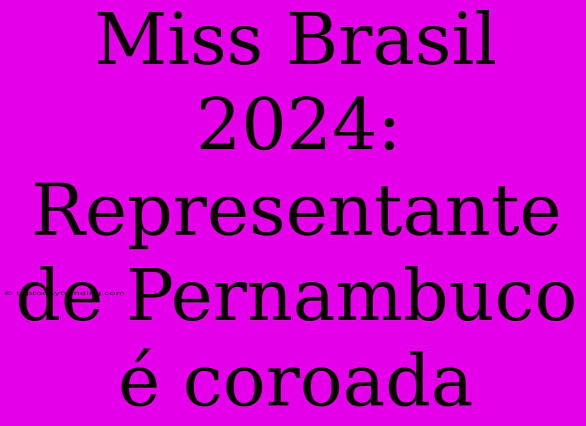 Miss Brasil 2024: Representante De Pernambuco É Coroada