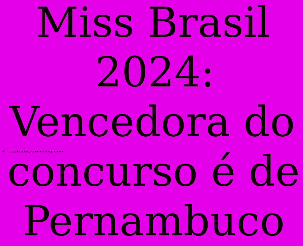 Miss Brasil 2024: Vencedora Do Concurso É De Pernambuco