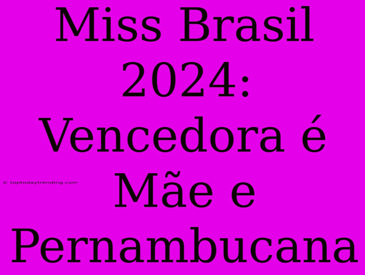 Miss Brasil 2024: Vencedora É Mãe E Pernambucana