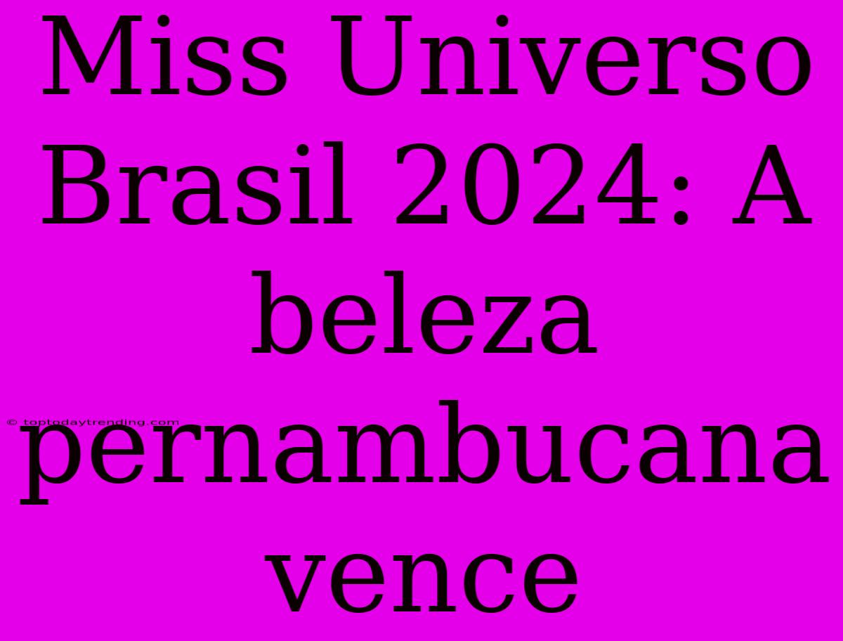 Miss Universo Brasil 2024: A Beleza Pernambucana Vence