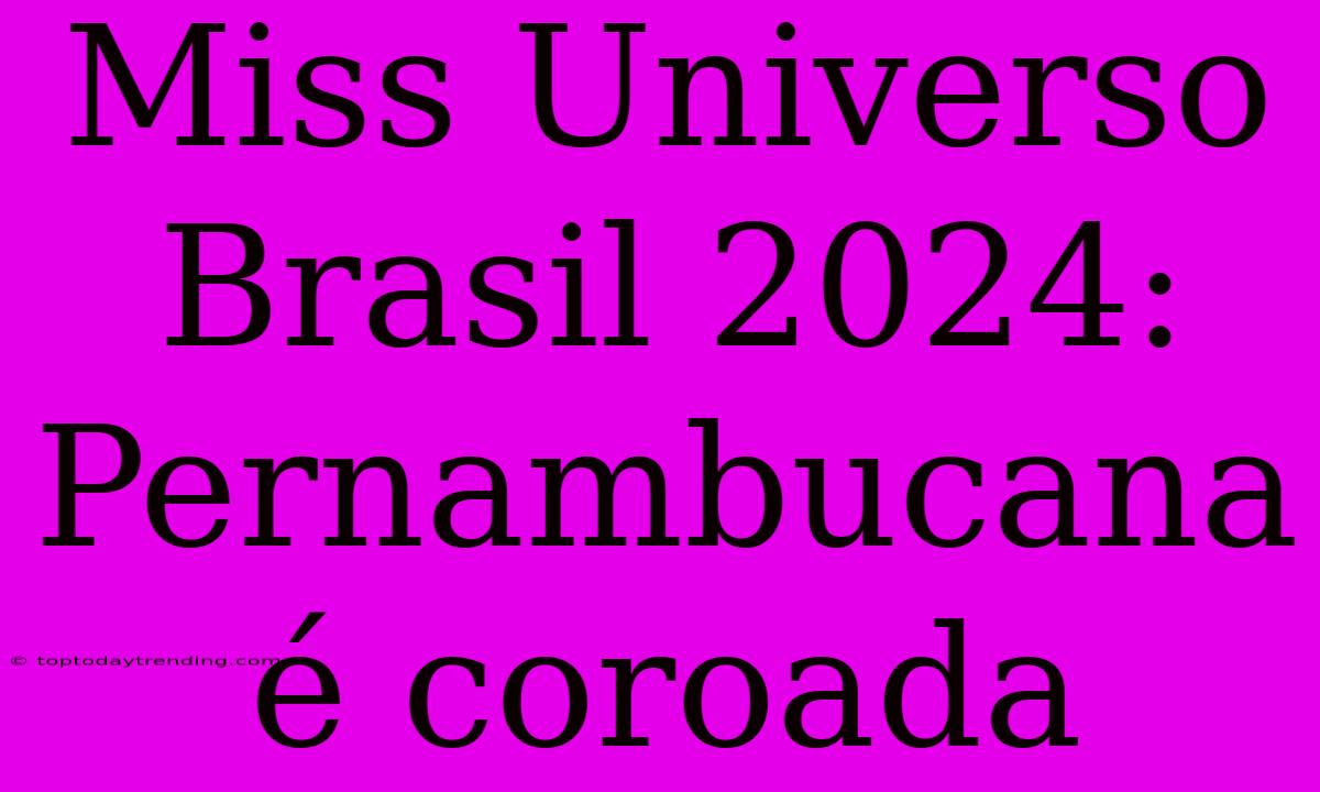 Miss Universo Brasil 2024: Pernambucana É Coroada