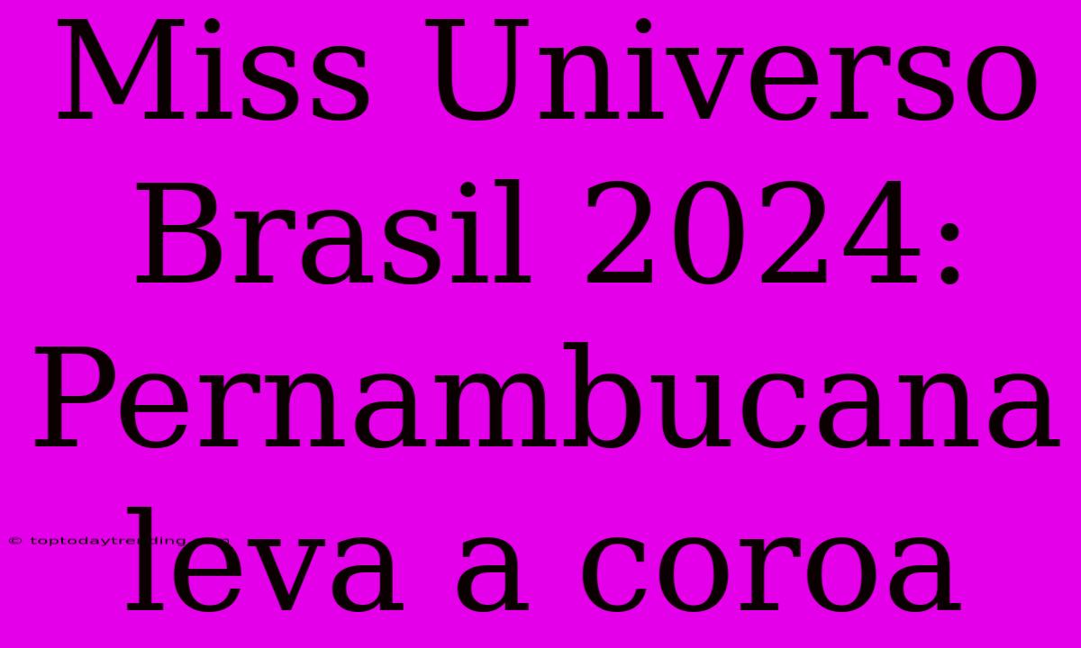 Miss Universo Brasil 2024: Pernambucana Leva A Coroa