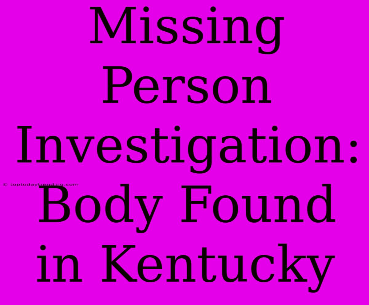 Missing Person Investigation: Body Found In Kentucky