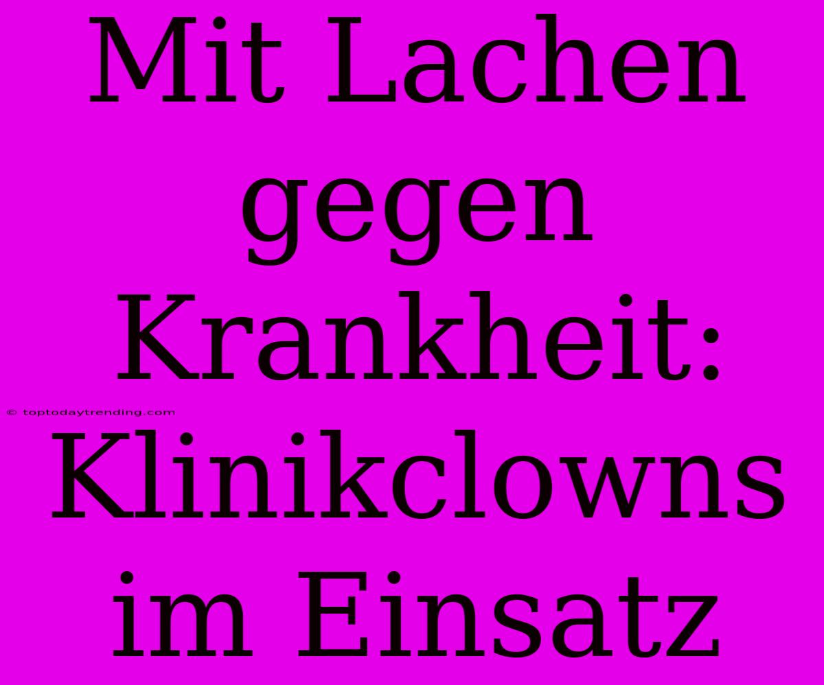 Mit Lachen Gegen Krankheit: Klinikclowns Im Einsatz