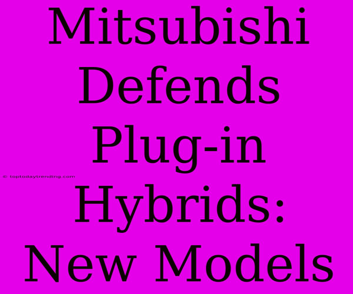 Mitsubishi Defends Plug-in Hybrids: New Models