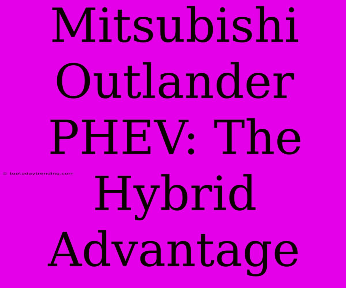 Mitsubishi Outlander PHEV: The Hybrid Advantage