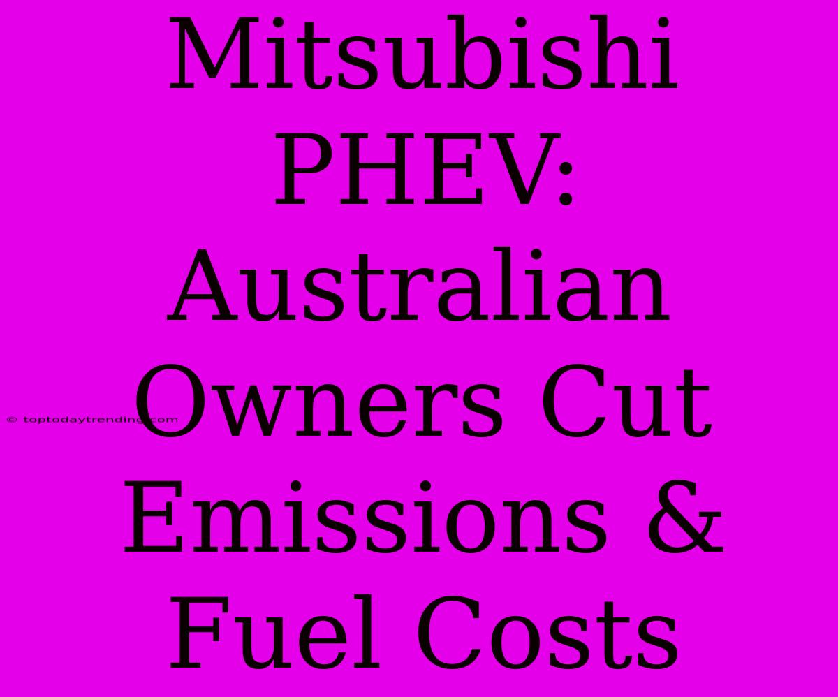 Mitsubishi PHEV: Australian Owners Cut Emissions & Fuel Costs