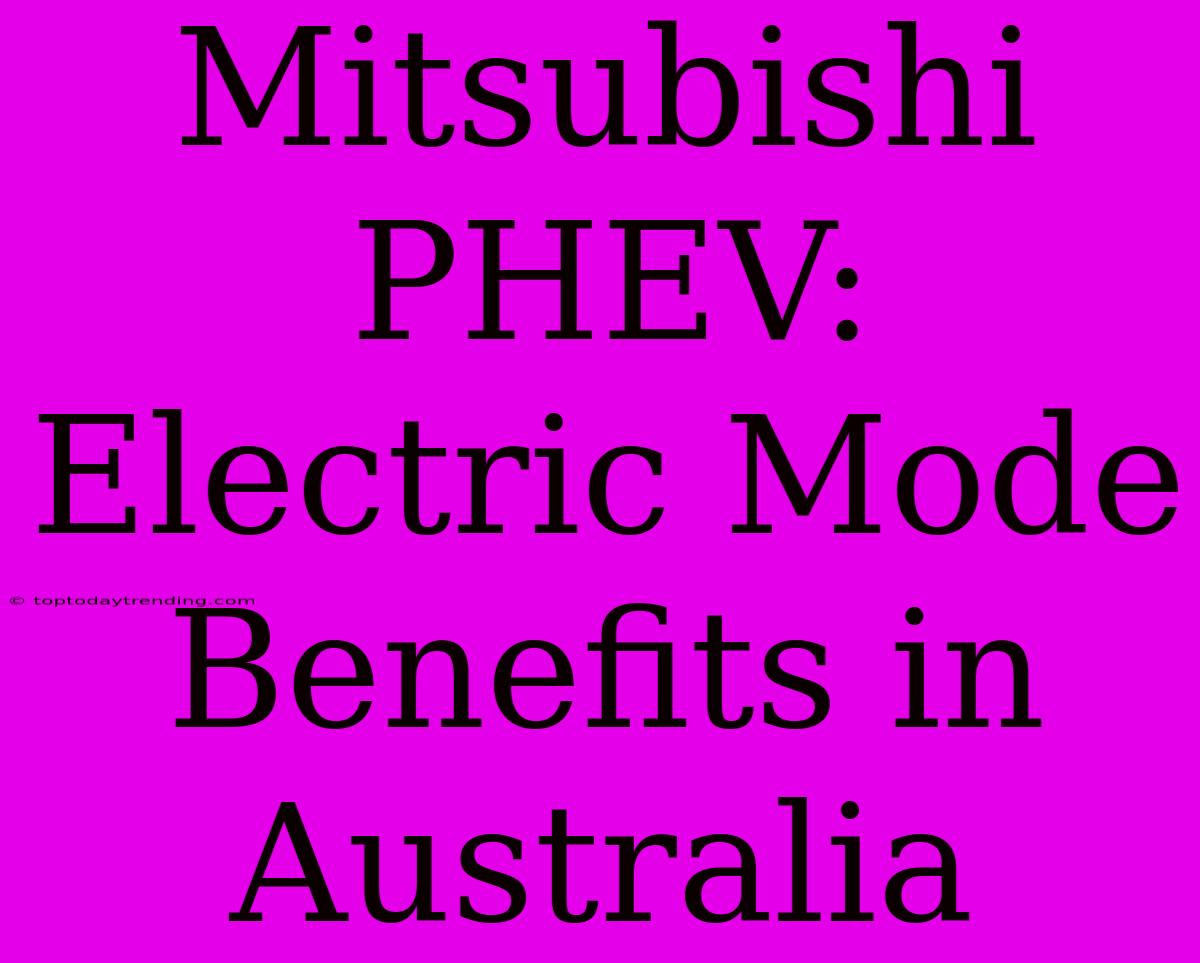 Mitsubishi PHEV: Electric Mode Benefits In Australia