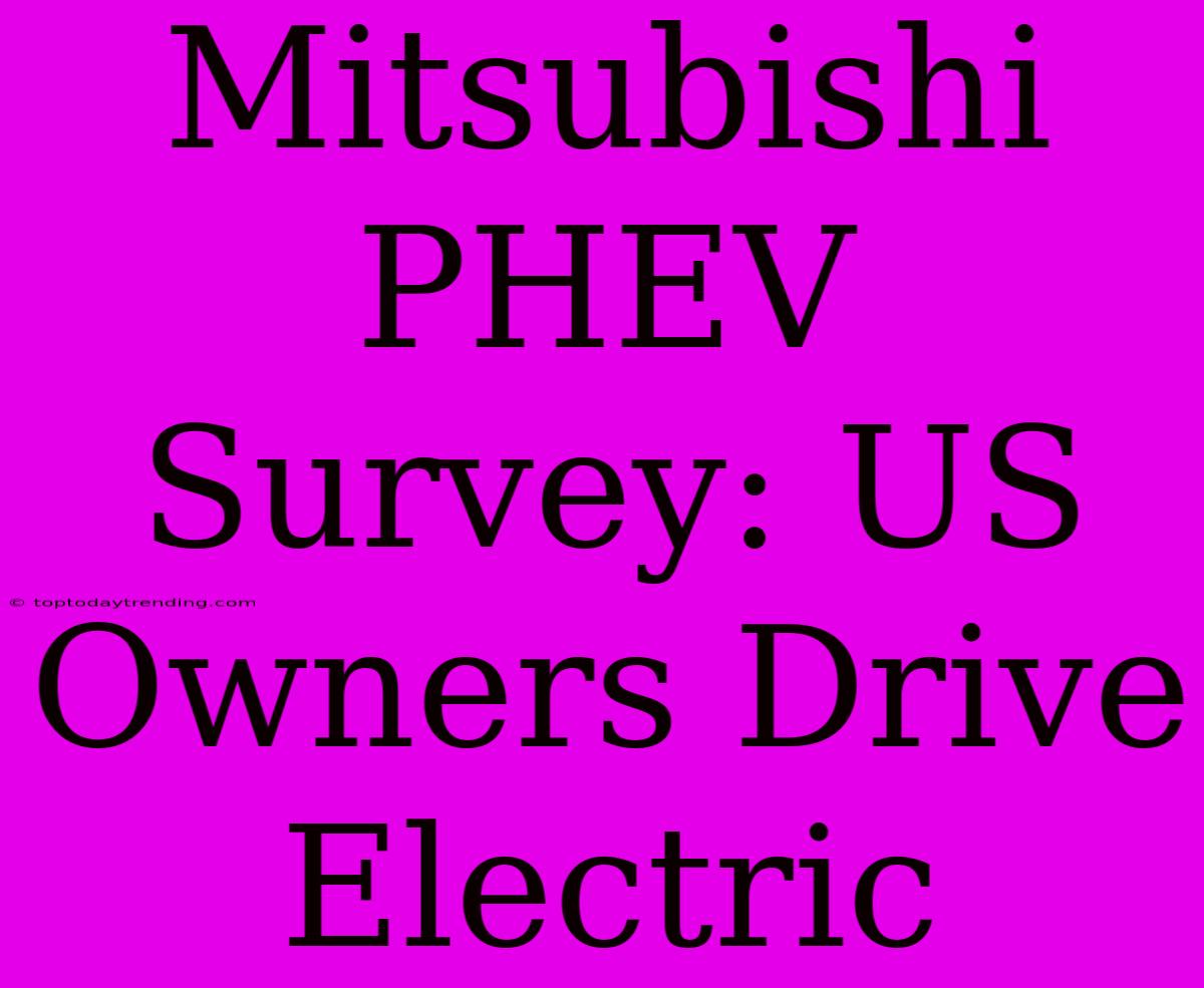 Mitsubishi PHEV Survey: US Owners Drive Electric