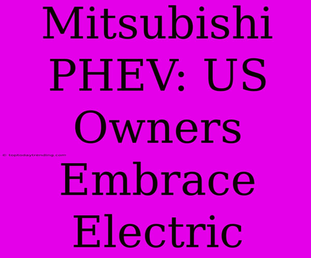 Mitsubishi PHEV: US Owners Embrace Electric