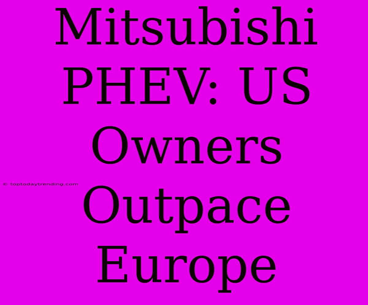 Mitsubishi PHEV: US Owners Outpace Europe