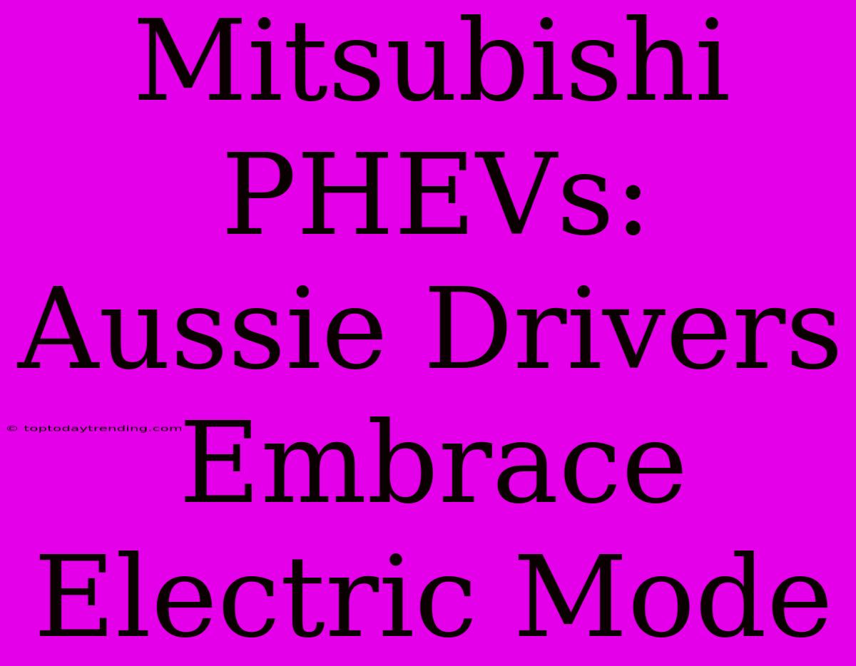 Mitsubishi PHEVs: Aussie Drivers Embrace Electric Mode