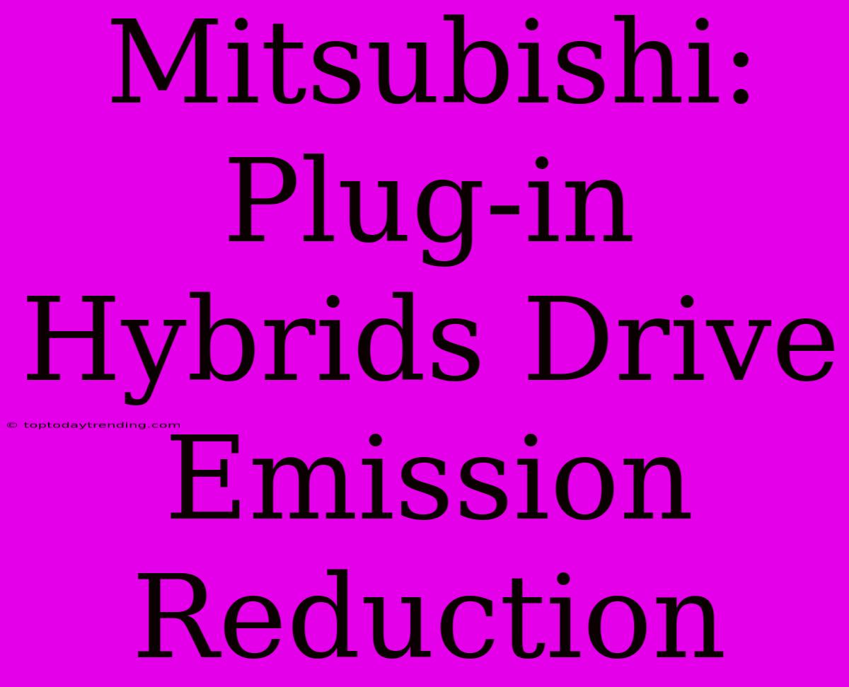 Mitsubishi:  Plug-in Hybrids Drive Emission Reduction