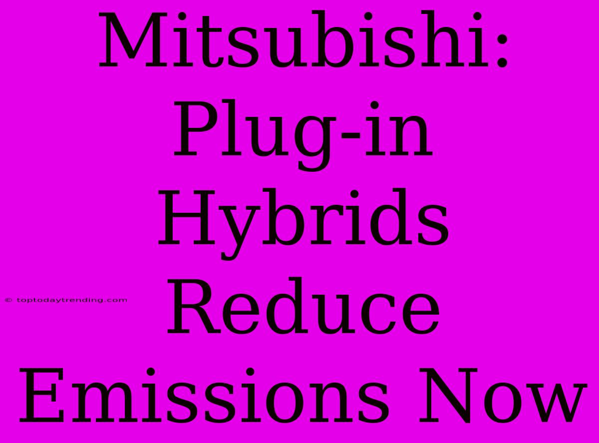 Mitsubishi: Plug-in Hybrids Reduce Emissions Now