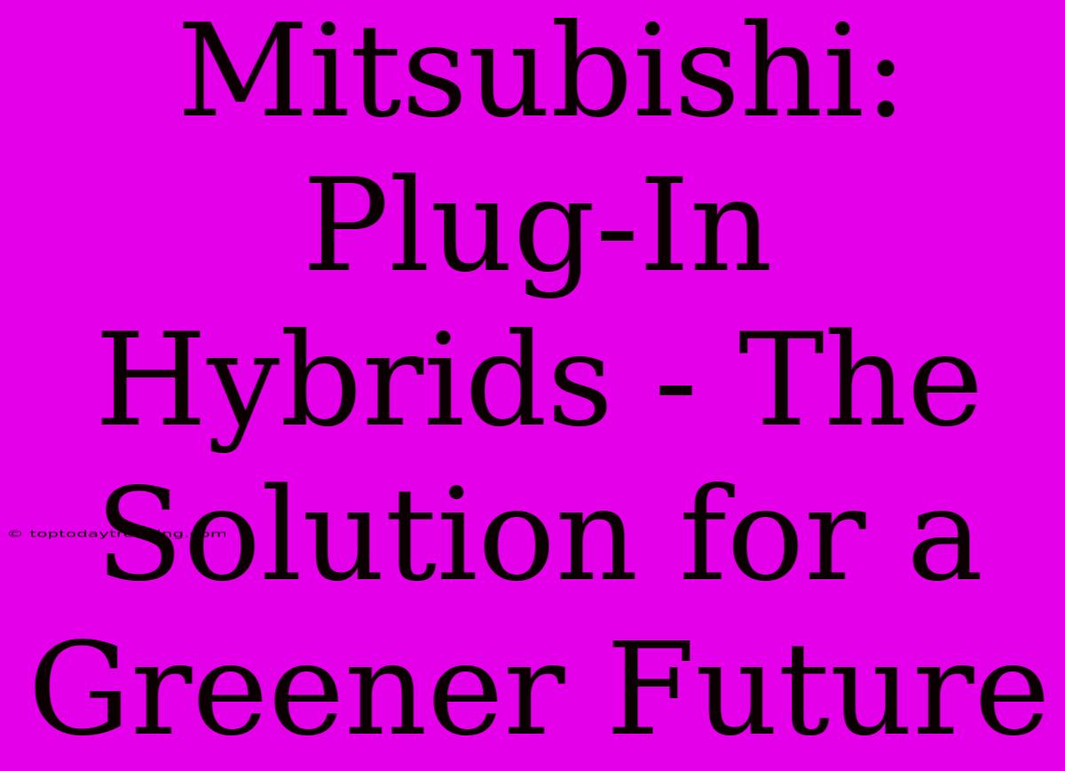 Mitsubishi: Plug-In Hybrids - The Solution For A Greener Future