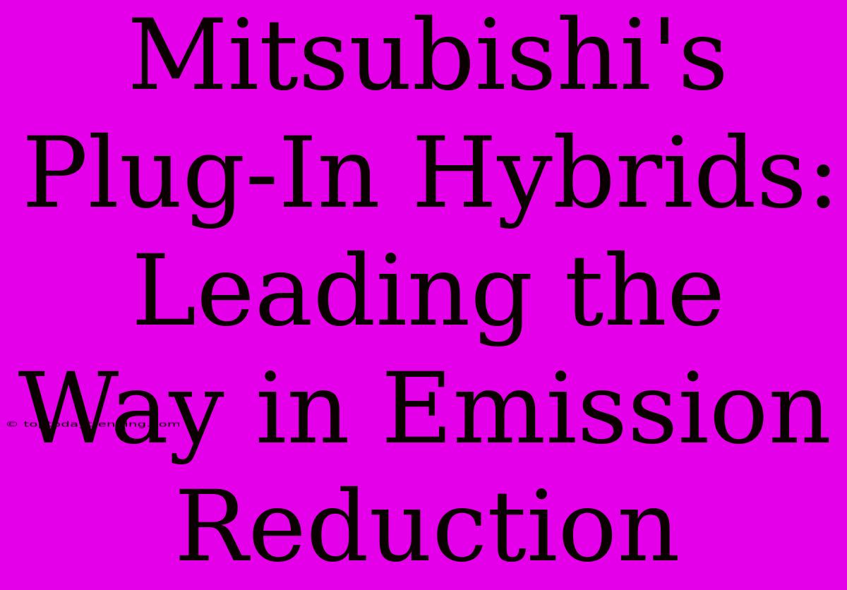 Mitsubishi's Plug-In Hybrids: Leading The Way In Emission Reduction