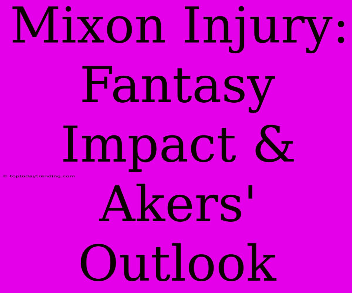 Mixon Injury:  Fantasy Impact & Akers' Outlook