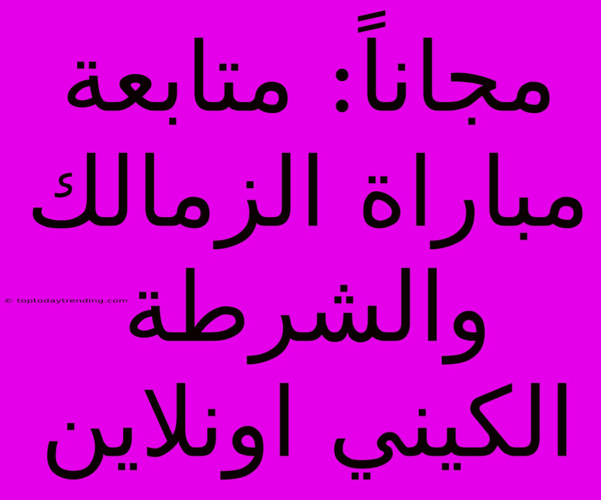 مجاناً: متابعة مباراة الزمالك والشرطة الكيني اونلاين