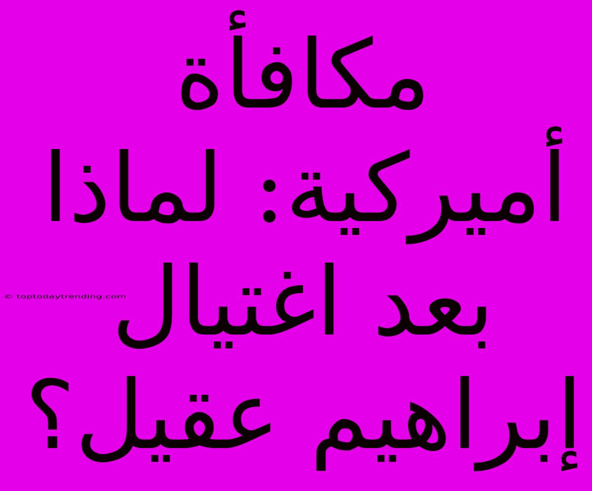 مكافأة أميركية: لماذا بعد اغتيال إبراهيم عقيل؟