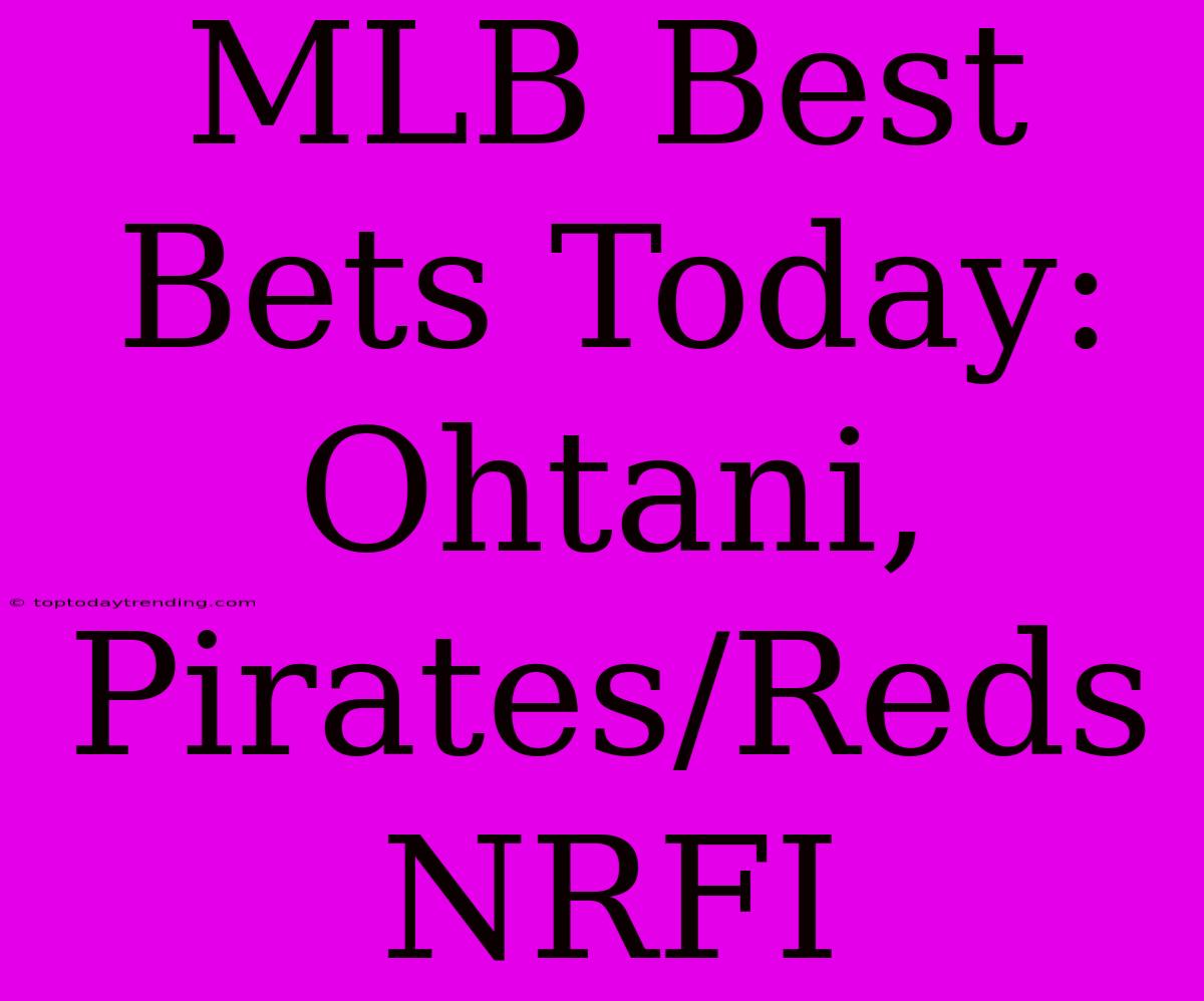 MLB Best Bets Today: Ohtani, Pirates/Reds NRFI