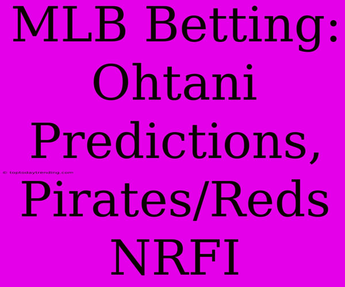 MLB Betting: Ohtani Predictions, Pirates/Reds NRFI