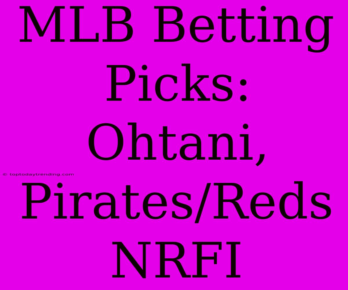 MLB Betting Picks: Ohtani, Pirates/Reds NRFI